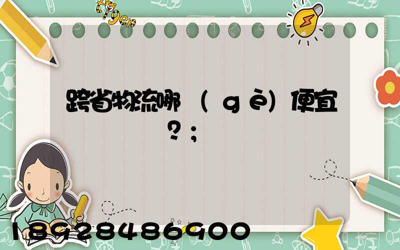 跨省物流哪個(gè)便宜？
